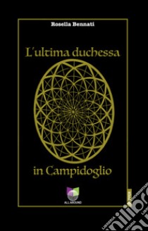 L'ultima duchessa in Campidoglio libro di Bennati Rosella