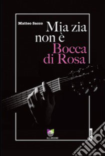 Mia zia non è bocca di rosa libro di Sacco Matteo