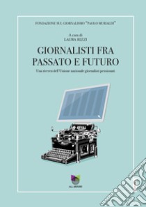 Giornalisti tra passato e futuro. Una ricerca dell'Unione nazionale giornalisti pensionati libro di Rizzi L. (cur.)