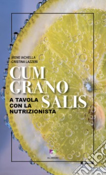 Cum grano salis. A tavola con la nutrizionista libro di Iachella Irene; Lazzeri Cristina