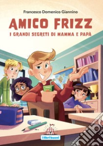 Amico Frizz. I grandi segreti di mamma e papà libro di Giannino Francesco Domenico