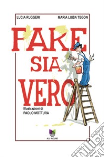 Fake sia vero libro di Ruggeri Lucia; Tegon Maria Luisa