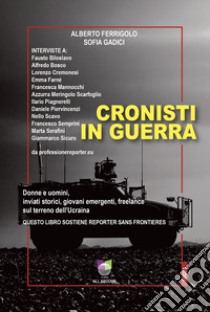 Cronisti in guerra. Donne e uomini, inviati storici, giovani emergenti, freelance sul terreno dell'Ucraina libro di Ferrigolo Alberto; Gadici Sofia