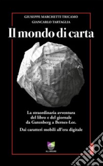 Il mondo di carta. La straordinaria avventura del libro e del giornale da Gutenberg a Bernes-Lee. Dai caratteri mobili all'era digitale libro di Marchetti Tricamo Giuseppe; Tartaglia Giancarlo