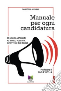 Manuale per ogni candidatura. Ad uso di aspiranti al mondo politico, in tutte le sue forme libro di Alfonso Donatella