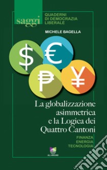 La globalizzazione asimmetrica e la logica dei quattro cantoni libro di Bagella Michele