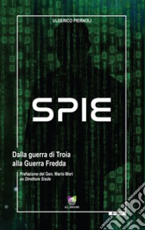 Spie. Dalla guerra di Troia alla Guerra Fredda libro di Piernoli Ulderico