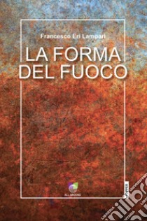 La forma del fuoco libro di Lampari Francesco Eri