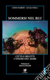 Sommersi nel blu. Città e relitti. I tesori del mare libro di Nardò Livio; Visca Lucia