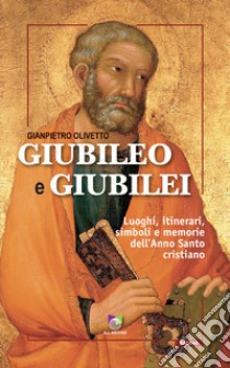 Giubileo e giubilei. Luoghi, itinerari, simboli e memorie dell'Anno Santo cristiano libro di Olivetto Gianpietro