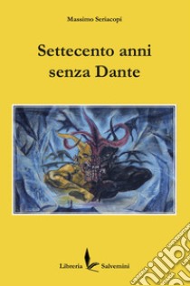 Settecento anni senza Dante libro di Seriacopi Massimo