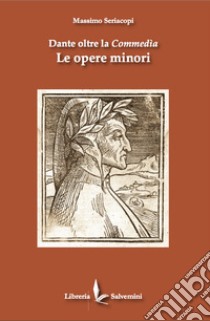 Dante oltre la commedia. Le opere minori libro di Seriacopi Massimo