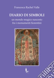 Diario di Simboli. Un mondo magico nascosto fra i monumenti fiorentini libro di Valle Francesca Rachel