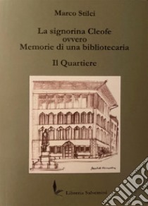 La signorina Cleofe ovvero memorie di una bibliotecaria. Il quartiere libro di Stilci Marco