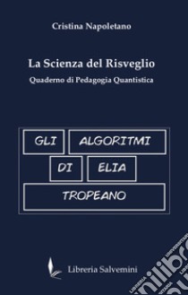 Gli algoritmi di Elia Tropeano. La scienza del risveglio. Quaderno di pedagogia quantistica libro di Napoletano Cristina