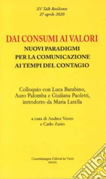 Dai consumi ai valori. Nuovi paradigmi per la comunicazione ai tempi del contagio. Colloquio con Luca Barabino, Auro Palomba e Giuliana Paoletti libro di Vento A. (cur.); Zasio C. (cur.)