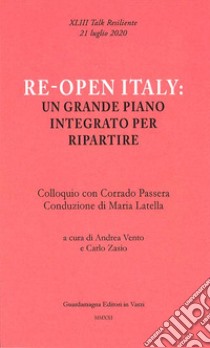 Re-open Italy: un grande piano integrato per ripartire. Colloquio con Corrado Passera libro di Vento Andrea; Zasio Carlo