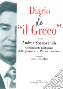 Diario de «il Greco». Andrea Spanoyannis. Comandante partigiano delle provincie di Pavia e Piacenza libro di Matti D. P. (cur.)