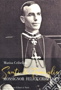 Santi di famiglia. Monsignor Felice Cribellati libro di Cribellati Marisa