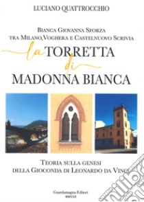 La torretta di Madonna bianca. Bianca Giovanna Sforza tra Milano, Voghera e Castelnuovo Scrivia libro di Quattrocchio Luciano