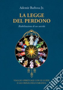 La legge del perdono. Riabilitazione di un suicida. Viaggio spirituale con le guide e gli Orixás dell'umbanda libro di Barbosa Júnior Ademir; Tonon T. (cur.)