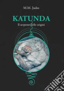 Katunda. Il serpente delle origini libro di Judas M. M.