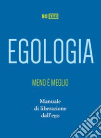 Egologia. Meno è meglio. Manuale di liberazione dall'ego libro di NoEgo