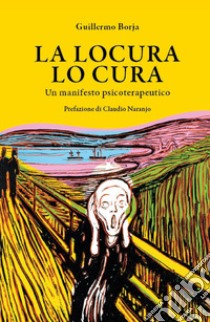 La locura lo cura. Un manifesto psicoterapeutico libro di Borja Guillermo