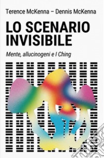 Lo scenario invisibile. Mente, allucinogeni e i ching libro di McKenna Terence; McKenna Dennis