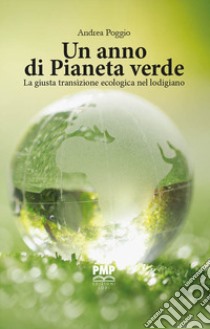 Un anno di Pianeta Verde. La giusta transizione ecologica nel lodigiano libro di Poggio Andrea