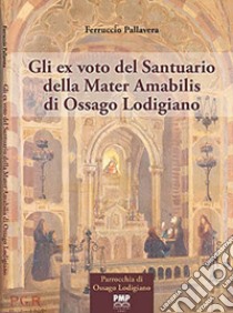 Gli ex voto del Santuario della Mater Amabilis di Ossago Lodigiano libro di Pallavera Ferruccio