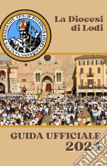 La diocesi di Lodi. Guida ufficiale 2024 libro di Diocesi di Lodi (cur.)