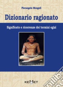 Dizionario ragionato. Significato e ricorrenze dei termini Egizi libro di Mengoli Pierangelo