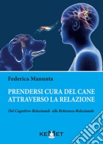 Prendersi cura del cane attraverso la relazione. Dal cognitivo-relazionale alla referenza-relazionale libro di Manunta Federica