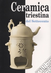 Ceramica triestina del Settecento libro di De Vecchi Fiorenza; Resciniti Lorenza; Vidulli Torlo Marzia