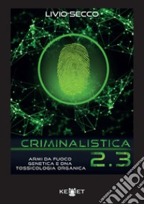 Criminalistica 2.3 Armi da fuoco, genetica e DNA. Tossicologia organica libro di Secco Livio