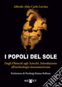 I popoli del sole. Dagli Olmechi agli Aztechi. Introduzione all'archeologia mesoamericana libro di Luvino Alfredo Aldo Carlo