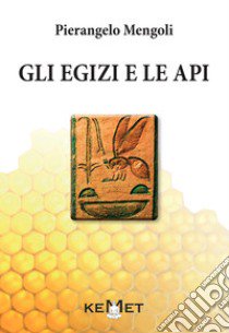 Gli egizi e le api. L'apicoltura al tempo dei faraoni libro di Mengoli Pierangelo