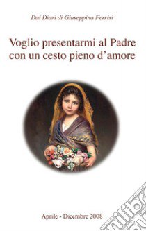 Voglio presentarmi al padre con un cesto pieno d'amore libro di Ferrisi Giuseppina