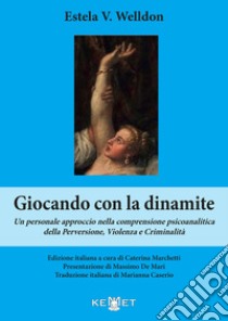 Giocando con la dinamite. Un personale approccio nella comprensione psicoanalitica della perversione, violenza e criminalità. Nuova ediz. libro di Welldon Estela V.; Marchetti C. (cur.)