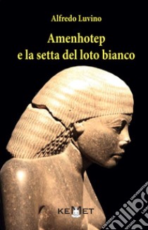 Amenhotep e la setta del loto bianco libro di Luvino Alfredo