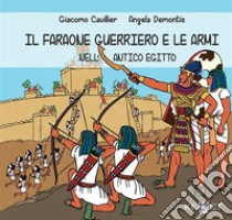 Il faraone guerriero e le armi nell'Antico Egitto libro di Cavillier Giacomo; Demontis Angela