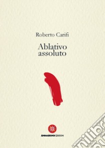 Ablativo assoluto libro di Carifi Roberto; Pelini D. (cur.)