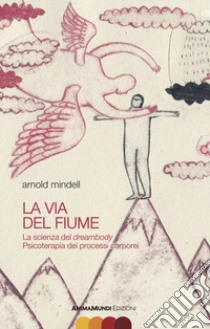 La via del fiume. La scienza del dreambody. Psicoterapia dei processi corporei libro di Mindell Arnold