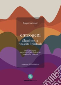 Enteogeni alleati per la rinascita spirituale. Linee guida per esperienze psichedeliche produttive e sicure libro di Metzner Ralph