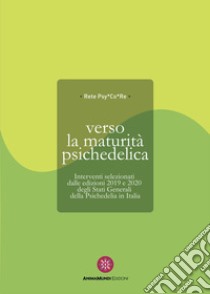 Verso la maturità psichedelica. Interventi selezionati dalle edizioni 2019 e 2020 degli Stati Generali della Psichedelia in Italia libro di PsyCoRe (cur.)