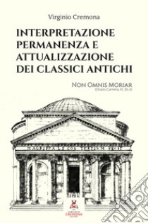 Interpretazione, permanenza e attualizzazione dei classici antichi libro di Cremona Virginio; Vicenzi R. (cur.)