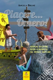 Piacere... Omero! Semplici incontri, senza formalità, sul mitico cantore. Nuova ediz. libro di Bruni Angela