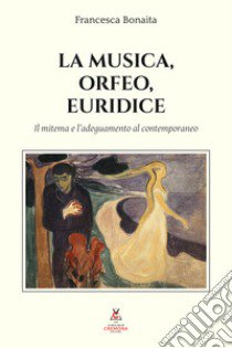 La musica, Orfeo, Euridice. Il mitema e l'adeguamento al contemporaneo libro di Bonaita Francesca