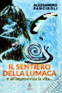 Il sentiero della lumaca. E all'improvviso la vita... libro di Panciroli Alessandro